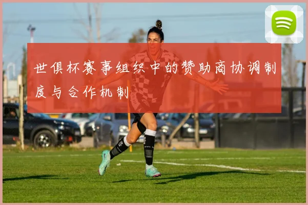 世俱杯赛事组织中的赞助商协调制度与合作机制