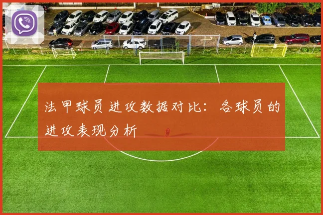 法甲球员进攻数据对比：各球员的进攻表现分析