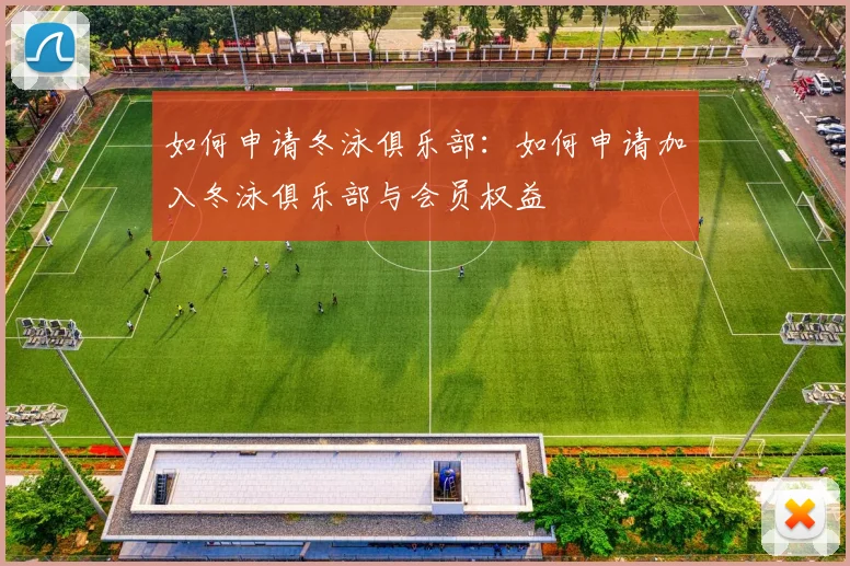 如何申请冬泳俱乐部：如何申请加入冬泳俱乐部与会员权益