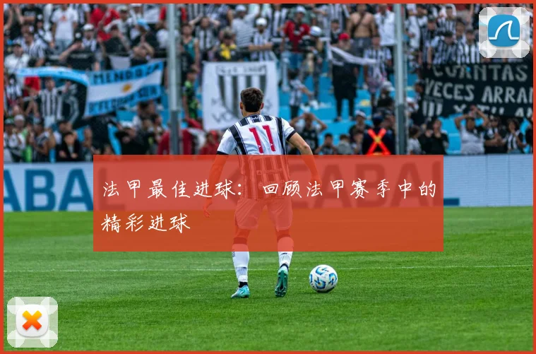 法甲最佳进球：回顾法甲赛季中的精彩进球