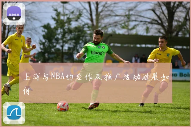 上海与NBA的合作及推广活动进展如何