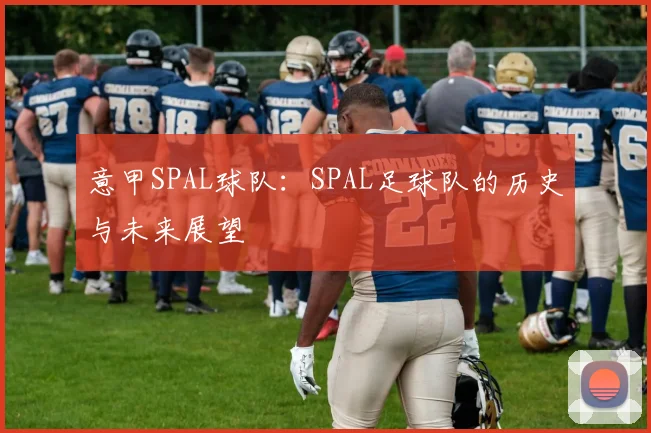 意甲SPAL球队：SPAL足球队的历史与未来展望