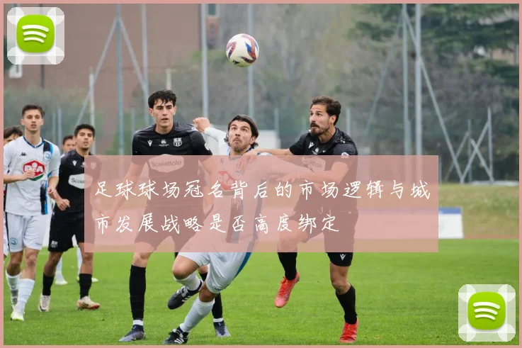 足球球场冠名背后的市场逻辑与城市发展战略是否高度绑定
