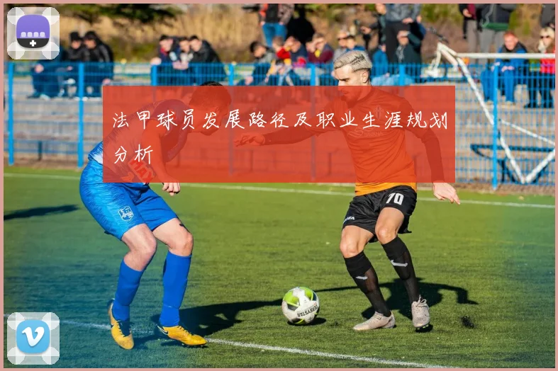 法甲球员发展路径及职业生涯规划分析