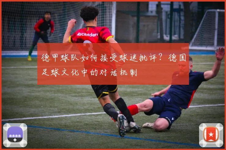 德甲球队如何接受球迷批评？德国足球文化中的对话机制