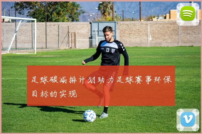 足球碳减排计划助力足球赛事环保目标的实现