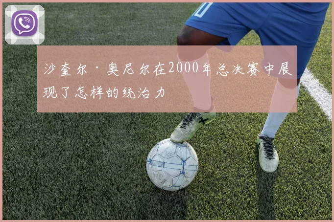 沙奎尔·奥尼尔在2000年总决赛中展现了怎样的统治力