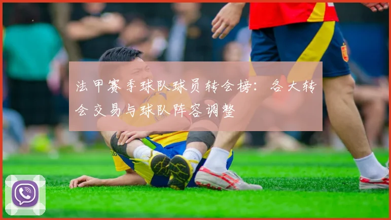 法甲赛季球队球员转会榜：各大转会交易与球队阵容调整